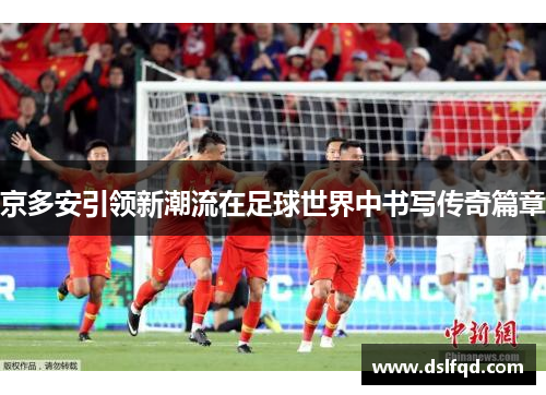 京多安引领新潮流在足球世界中书写传奇篇章