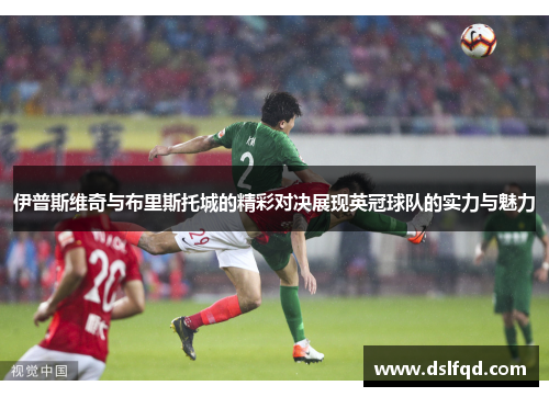 伊普斯维奇与布里斯托城的精彩对决展现英冠球队的实力与魅力