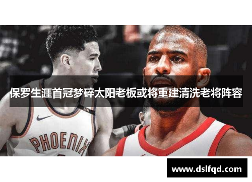 保罗生涯首冠梦碎太阳老板或将重建清洗老将阵容