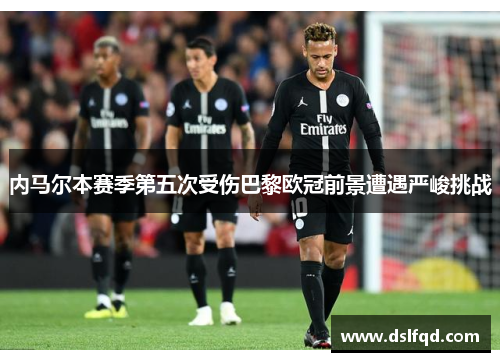 内马尔本赛季第五次受伤巴黎欧冠前景遭遇严峻挑战