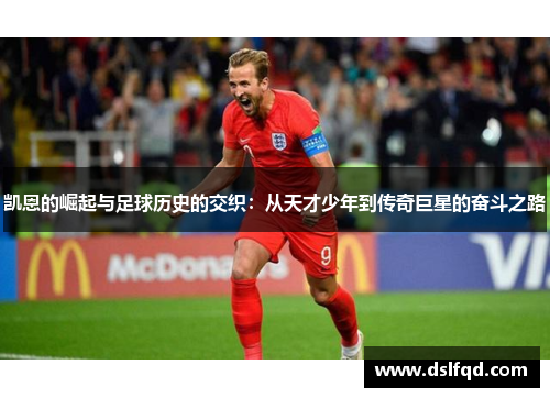 凯恩的崛起与足球历史的交织：从天才少年到传奇巨星的奋斗之路