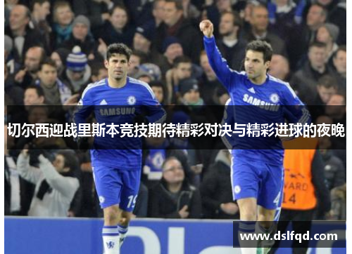 切尔西迎战里斯本竞技期待精彩对决与精彩进球的夜晚
