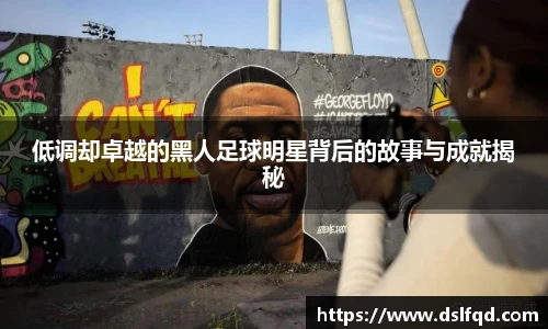 低调却卓越的黑人足球明星背后的故事与成就揭秘