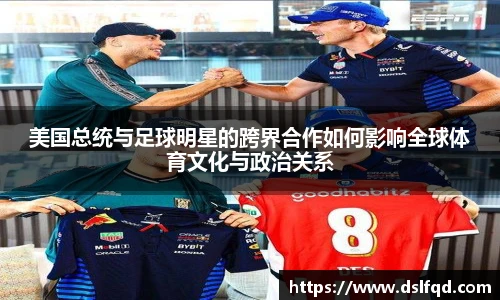 美国总统与足球明星的跨界合作如何影响全球体育文化与政治关系